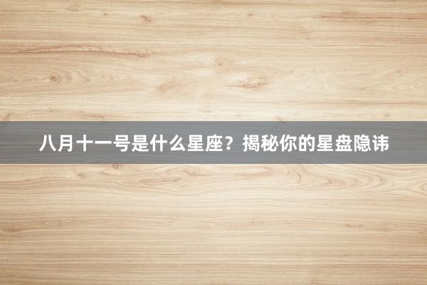 八月十一号是什么星座？揭秘你的星盘隐讳